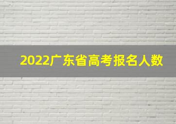 2022广东省高考报名人数