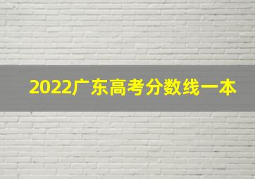 2022广东高考分数线一本