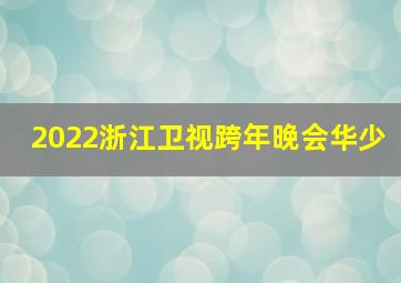 2022浙江卫视跨年晚会华少