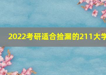 2022考研适合捡漏的211大学