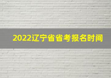 2022辽宁省省考报名时间