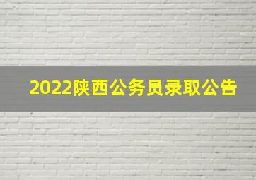 2022陕西公务员录取公告