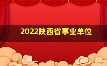 2022陕西省事业单位