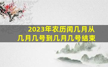 2023年农历闰几月从几月几号到几月几号结束