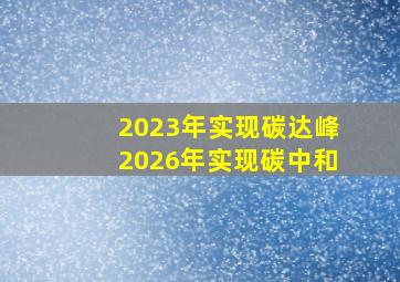 2023年实现碳达峰2026年实现碳中和