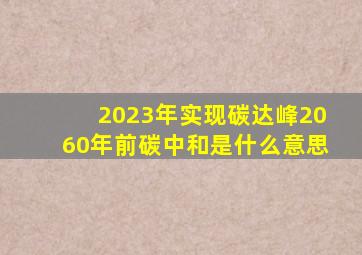 2023年实现碳达峰2060年前碳中和是什么意思