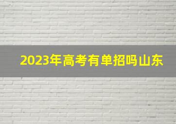 2023年高考有单招吗山东