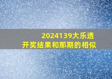 2024139大乐透开奖结果和那期的相似