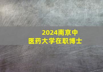 2024南京中医药大学在职博士