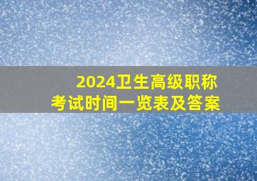 2024卫生高级职称考试时间一览表及答案