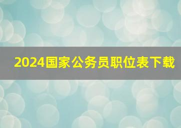 2024国家公务员职位表下载