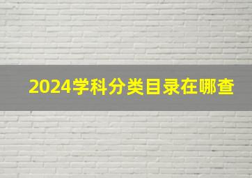 2024学科分类目录在哪查