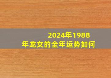 2024年1988年龙女的全年运势如何