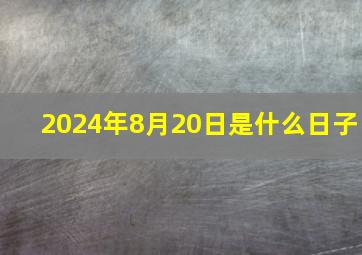 2024年8月20日是什么日子