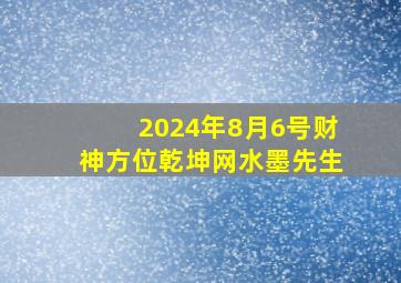 2024年8月6号财神方位乾坤网水墨先生