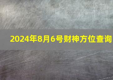 2024年8月6号财神方位查询