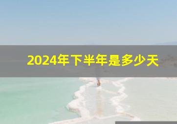 2024年下半年是多少天