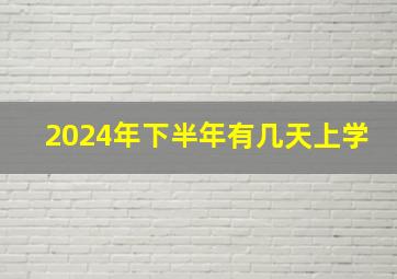 2024年下半年有几天上学