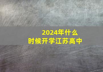 2024年什么时候开学江苏高中