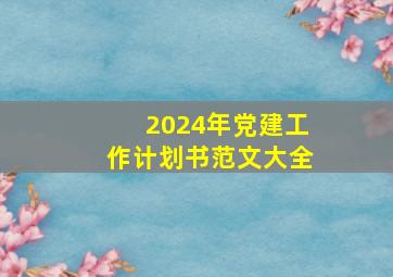 2024年党建工作计划书范文大全