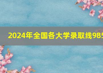 2024年全国各大学录取线985