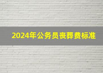 2024年公务员丧葬费标准