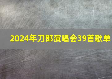 2024年刀郎演唱会39首歌单