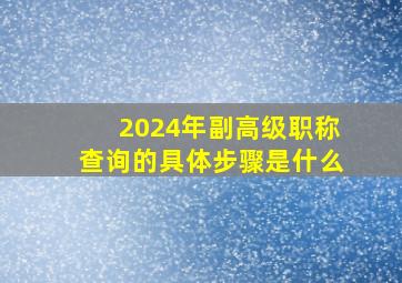 2024年副高级职称查询的具体步骤是什么