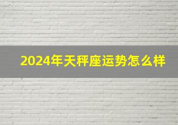 2024年天秤座运势怎么样