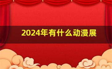 2024年有什么动漫展