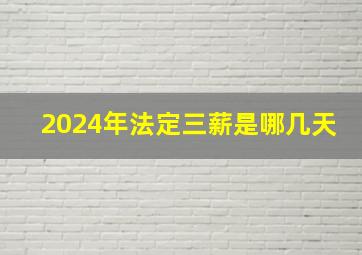 2024年法定三薪是哪几天