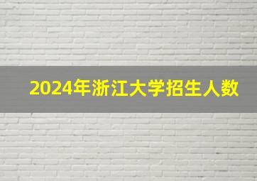 2024年浙江大学招生人数