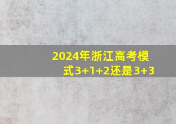 2024年浙江高考模式3+1+2还是3+3