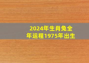 2024年生肖兔全年运程1975年出生