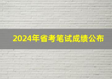 2024年省考笔试成绩公布