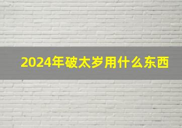 2024年破太岁用什么东西