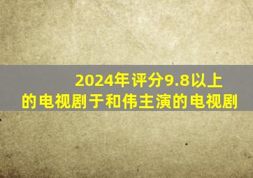 2024年评分9.8以上的电视剧于和伟主演的电视剧