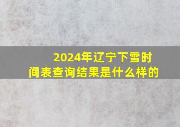 2024年辽宁下雪时间表查询结果是什么样的