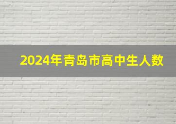 2024年青岛市高中生人数