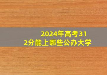 2024年高考312分能上哪些公办大学