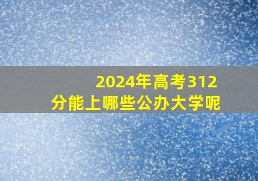 2024年高考312分能上哪些公办大学呢