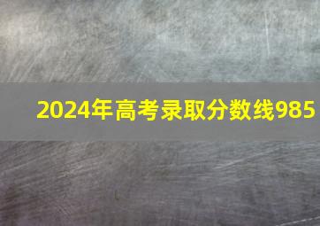 2024年高考录取分数线985