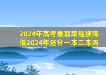 2024年高考录取率继续降低2024年还分一本二本吗