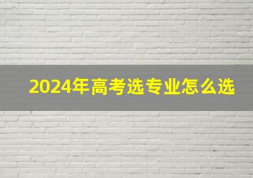 2024年高考选专业怎么选