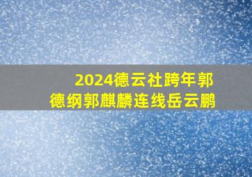 2024德云社跨年郭德纲郭麒麟连线岳云鹏