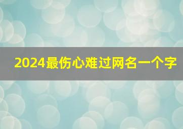 2024最伤心难过网名一个字