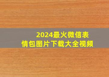 2024最火微信表情包图片下载大全视频