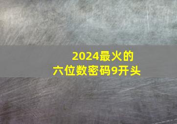 2024最火的六位数密码9开头