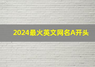 2024最火英文网名A开头