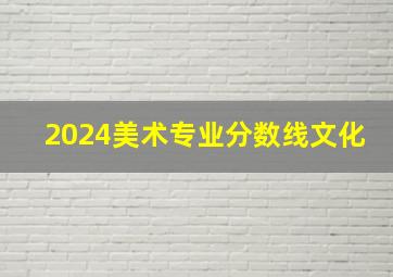 2024美术专业分数线文化